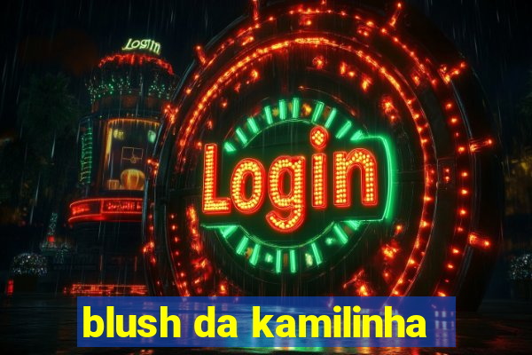 blush da kamilinha